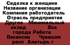 Сиделка к женщине › Название организации ­ Компания-работодатель › Отрасль предприятия ­ Другое › Минимальный оклад ­ 27 000 - Все города Работа » Вакансии   . Чувашия респ.,Алатырь г.